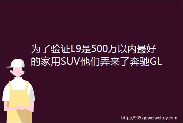 为了验证L9是500万以内最好的家用SUV他们弄来了奔驰GLS