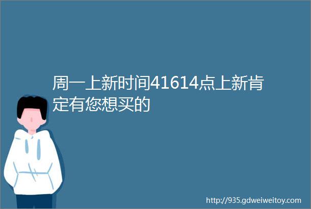 周一上新时间41614点上新肯定有您想买的